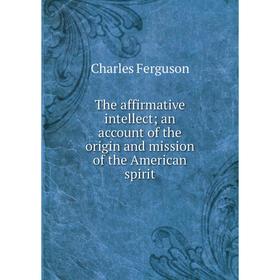 Книга The affirmative intellect; an account of the origin and mission of the American spirit
Книга The affirmative intellect; an account of the origin and mission of the American spirit