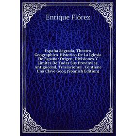 Книга España Sagrada, Theatro Geographico-Historico De La Iglesia De España: Origen, Divisiones Y Limites De Todas Sus Provinvias, Antigüedad, Traslac
Книга España Sagrada, Theatro Geographico-Historico De La Iglesia De España: Origen, Divisiones Y Limites De Todas Sus Provinvias, Antigüedad, Traslac
