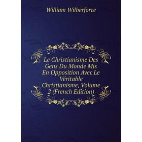 Книга Le Christianisme Des Gens Du Monde Mis En Opposition Avec Le Véritable Christianisme, Volume 2
Книга Le Christianisme Des Gens Du Monde Mis En Opposition Avec Le Véritable Christianisme, Volume 2