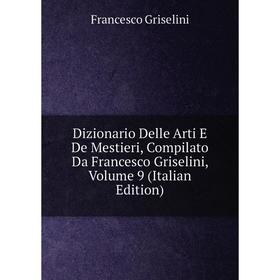 Книга Dizionario Delle Arti E De Mestieri, Compilato Da Francesco Griselini, Volume 9 (Italian Edition)
Книга Dizionario Delle Arti E De Mestieri, Compilato Da Francesco Griselini, Volume 9 (Italian Edition)