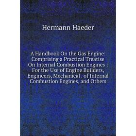 Книга A Handbook On the Gas Engine: Comprising a Practical Treatise On Internal Combustion Engines: For the Use of Engine Builders, Engineers, Mechani
Книга A Handbook On the Gas Engine: Comprising a Practical Treatise On Internal Combustion Engines: For the Use of Engine Builders, Engineers, Mechani