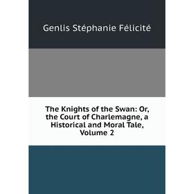 Книга The Knights of the Swan: Or, the Court of Charlemagne, a Historical and Moral Tale, Volume 2
Книга The Knights of the Swan: Or, the Court of Charlemagne, a Historical and Moral Tale, Volume 2