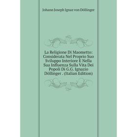 Книга La Religione Di Maometto: Considerata Nel Proprio Suo Sviluppo Interiore E Nella Sua Influenza Sulla Vita Dei Popoli Di G. G. Ignazio Döllinger
Книга La Religione Di Maometto: Considerata Nel Proprio Suo Sviluppo Interiore E Nella Sua Influenza Sulla Vita Dei Popoli Di G. G. Ignazio Döllinger