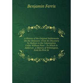 Книга A History of the Original Settlements On the Delaware: From Its Discovery by Hudson to the Colonization Under William Penn
Книга A History of the Original Settlements On the Delaware: From Its Discovery by Hudson to the Colonization Under William Penn