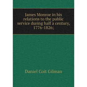 Книга James Monroe in his relations to the public service during half a century, 1776-1826
Книга James Monroe in his relations to the public service during half a century, 1776-1826