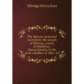 Книга The Melrose memorial microform: the annals of Melrose, county of Middlesex, Massachusetts, in the great rebellion of 1861-'65
Книга The Melrose memorial microform: the annals of Melrose, county of Middlesex, Massachusetts, in the great rebellion of 1861-'65