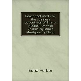Книга Roast beef medium; the business adventures of Emma McChesnev. With 27 illus. by James Montgomery Flagg
Книга Roast beef medium; the business adventures of Emma McChesnev. With 27 illus. by James Montgomery Flagg