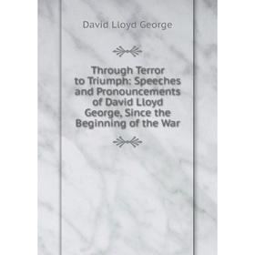 Книга Through Terror to Triumph: Speeches and Pronouncements of David Lloyd George, Since the Beginning of the War
Книга Through Terror to Triumph: Speeches and Pronouncements of David Lloyd George, Since the Beginning of the War