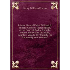 Книга Private Lives of Kaiser William Ii and His Consort: Secret History of the Court of Berlin, from the Papers and Diaries of Ursula, Countess Von.
Книга Private Lives of Kaiser William Ii and His Consort: Secret History of the Court of Berlin, from the Papers and Diaries of Ursula, Countess Von.