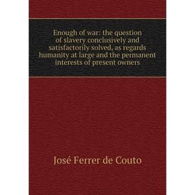 Книга Enough of war: the question of slavery conclusively and satisfactorily solved, as regards humanity at large and the permanent interests of prese
Книга Enough of war: the question of slavery conclusively and satisfactorily solved, as regards humanity at large and the permanent interests of prese