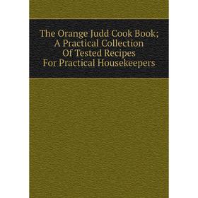 Книга The Orange Judd Cook Book; A Practical Collection Of Tested Recipes For Practical Housekeepers
Книга The Orange Judd Cook Book; A Practical Collection Of Tested Recipes For Practical Housekeepers