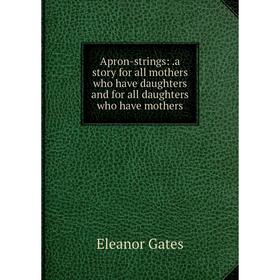 Книга Apron-strings:.a story for all mothers who have daughters and for all daughters who have mothers
Книга Apron-strings:.a story for all mothers who have daughters and for all daughters who have mothers