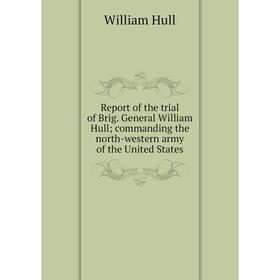 Книга Report of the trial of Brig. General William Hull; commanding the north-western army of the United States
Книга Report of the trial of Brig. General William Hull; commanding the north-western army of the United States