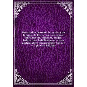 Книга Description de toutes les nations de l'empire de Russie, oú, L'on expose leurs moeurs, religions, usages, habitations, habillemens et autres par
Книга Description de toutes les nations de l'empire de Russie, oú, L'on expose leurs moeurs, religions, usages, habitations, habillemens et autres par