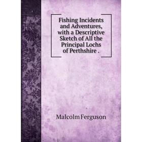 Книга Fishing Incidents and Adventures, with a Descriptive Sketch of All the Principal Lochs of Perthshire
Книга Fishing Incidents and Adventures, with a Descriptive Sketch of All the Principal Lochs of Perthshire