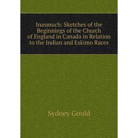 Книга Inasmuch: Sketches of the Beginnings of the Church of England in Canada in Relation to the Indian and Eskimo Races
Книга Inasmuch: Sketches of the Beginnings of the Church of England in Canada in Relation to the Indian and Eskimo Races