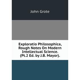 Книга Exploratio Philosophica, Rough Notes On Modern Intellectual Science. (Pt.2 Ed. by J.B. Mayor)
Книга Exploratio Philosophica, Rough Notes On Modern Intellectual Science. (Pt.2 Ed. by J.B. Mayor)