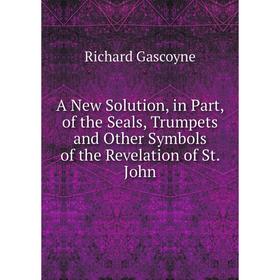 Книга A New Solution, in Part, of the Seals, Trumpets and Other Symbols of the Revelation of St. John
Книга A New Solution, in Part, of the Seals, Trumpets and Other Symbols of the Revelation of St. John