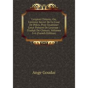 Книга L'espion Chinois: Ou, L'envoye Secret De La Cour De Pekin, Pour Examiner L'etat Présent De L'europe: Traduit Du Chinois, Volumes 5-6
Книга L'espion Chinois: Ou, L'envoye Secret De La Cour De Pekin, Pour Examiner L'etat Présent De L'europe: Traduit Du Chinois, Volumes 5-6