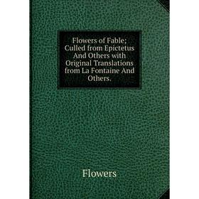 Книга Flowers of Fable; Culled from Epictetus And Others with Original Translations from La Fontaine And Others
Книга Flowers of Fable; Culled from Epictetus And Others with Original Translations from La Fontaine And Others