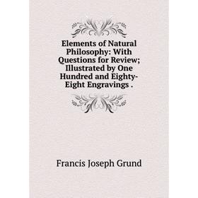 Книга Elements of Natural Philosophy: With Questions for Review; Illustrated by One Hundred and Eighty-Eight Engravings
Книга Elements of Natural Philosophy: With Questions for Review; Illustrated by One Hundred and Eighty-Eight Engravings