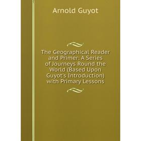 Книга The Geographical Reader and Primer: A Series of Journeys Round the World (Based Upon Guyot's Introduction) with Primary Lessons
Книга The Geographical Reader and Primer: A Series of Journeys Round the World (Based Upon Guyot's Introduction) with Primary Lessons