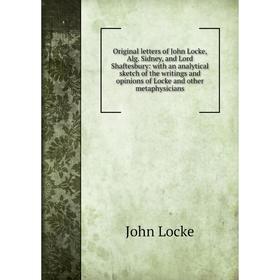 Книга Original letters of John Locke, Alg Sidney, and Lord Shaftesbury: with an analytical sketch of the writings and opinions of Locke and other meta
Книга Original letters of John Locke, Alg Sidney, and Lord Shaftesbury: with an analytical sketch of the writings and opinions of Locke and other meta