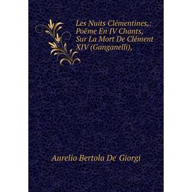 Книга Les Nuits Clémentines: Poëme En IV Chants, Sur La Mort De Clément XIV (Ganganelli),
Книга Les Nuits Clémentines: Poëme En IV Chants, Sur La Mort De Clément XIV (Ganganelli),