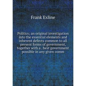 Книга Politics; an original investigation into the essential elements and inherent defects common to all present forms of government, together with a.
Книга Politics; an original investigation into the essential elements and inherent defects common to all present forms of government, together with a.