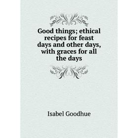 Книга Good things; ethical recipes for feast days and other days, with graces for all the days
Книга Good things; ethical recipes for feast days and other days, with graces for all the days