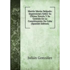 Книга Martín Morúa Delgado: Impresiones Sobre Su Última novel a Y Su Gestión En La Constituyente De Cuba
Книга Martín Morúa Delgado: Impresiones Sobre Su Última novel a Y Su Gestión En La Constituyente De Cuba