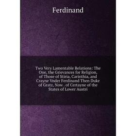 Книга Two Very Lamentable Relations: The One, the Grievances for Religion, of Those of Stiria, Carinthia, and Crayne Vnder Ferdinand Then Duke of Grat
Книга Two Very Lamentable Relations: The One, the Grievances for Religion, of Those of Stiria, Carinthia, and Crayne Vnder Ferdinand Then Duke of Grat