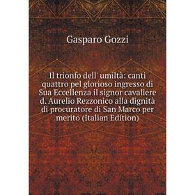 Книга Il trionfo dell' umiltà: canti quattro pel glorioso ingresso di Sua Eccellenza il signor cavaliere d. Aurelio Rezzonico alla dignità di procurat
Книга Il trionfo dell' umiltà: canti quattro pel glorioso ingresso di Sua Eccellenza il signor cavaliere d. Aurelio Rezzonico alla dignità di procurat