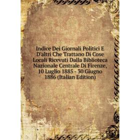 Книга Indice Dei Giornali Politici E D'altri Che Trattano Di Cose Locali Ricevuti Dalla Biblioteca Nazionale Centrale Di Firenze, 10 Luglio 1885 - 30
Книга Indice Dei Giornali Politici E D'altri Che Trattano Di Cose Locali Ricevuti Dalla Biblioteca Nazionale Centrale Di Firenze, 10 Luglio 1885 - 30