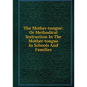 Книга The Mother-tongue: Or Methodical Instruction In The Mother-tongue In Schools And Families
Книга The Mother-tongue: Or Methodical Instruction In The Mother-tongue In Schools And Families