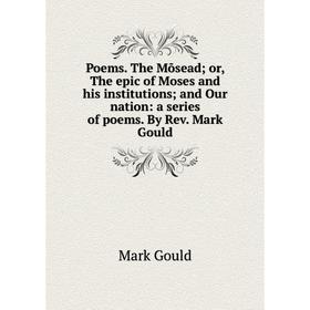 Книга Poems. The Mõsead; or, The epic of Moses and his institutions; and Our nation: a series of poems. By Rev. Mark Gould
Книга Poems. The Mõsead; or, The epic of Moses and his institutions; and Our nation: a series of poems. By Rev. Mark Gould