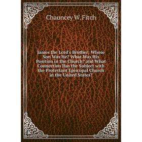 Книга James the Lord's Brother: Whose Son Was He What Was His Position in the Church and What Connection Has the Subject with the Protestant Episcop
Книга James the Lord's Brother: Whose Son Was He What Was His Position in the Church and What Connection Has the Subject with the Protestant Episcop