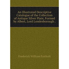 Книга An Illustrated Descriptive Catalogue of the Collection of Antique Silver Plate, Formed by Albert, Lord Londesborough
Книга An Illustrated Descriptive Catalogue of the Collection of Antique Silver Plate, Formed by Albert, Lord Londesborough