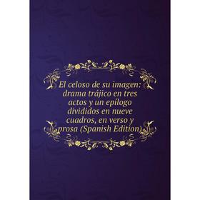 Книга El celoso de su imagen: drama trájico en tres actos y un epílogo divididos en nueve cuadros, en verso y prosa (Spanish Edition)
Книга El celoso de su imagen: drama trájico en tres actos y un epílogo divididos en nueve cuadros, en verso y prosa (Spanish Edition)