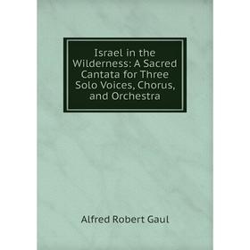 Книга Israel in the Wilderness: A Sacred Cantata for Three Solo Voices, Chorus, and Orchestra
Книга Israel in the Wilderness: A Sacred Cantata for Three Solo Voices, Chorus, and Orchestra