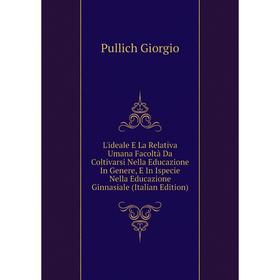 Книга L'ideale E La Relativa Umana Facoltà Da Coltivarsi Nella Educazione In Genere, E In Ispecie Nella Educazione Ginnasiale
Книга L'ideale E La Relativa Umana Facoltà Da Coltivarsi Nella Educazione In Genere, E In Ispecie Nella Educazione Ginnasiale
