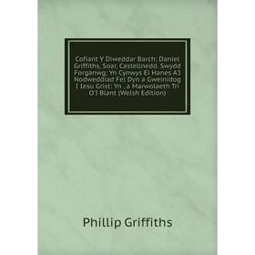 Книга Cofiant Y Diweddar Barch: Daniel Griffiths, Soar, Castellnedd. Swydd Forganwg; Yn Cynwys Ei Hanes A'I Nodweddiad Fel Dyn a Gweinidog I Iesu Gris
Книга Cofiant Y Diweddar Barch: Daniel Griffiths, Soar, Castellnedd. Swydd Forganwg; Yn Cynwys Ei Hanes A'I Nodweddiad Fel Dyn a Gweinidog I Iesu Gris