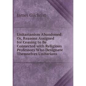 Книга Unitarianism Abandoned: Or, Reasons Assigned for Ceasing to Be Connected with Religious Professors Who Designate Themselves Unitarians
Книга Unitarianism Abandoned: Or, Reasons Assigned for Ceasing to Be Connected with Religious Professors Who Designate Themselves Unitarians