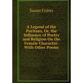 Книга A Legend of the Puritans, Or, the Influence of Poetry and Religion On the Female Character: With Other Poems
Книга A Legend of the Puritans, Or, the Influence of Poetry and Religion On the Female Character: With Other Poems