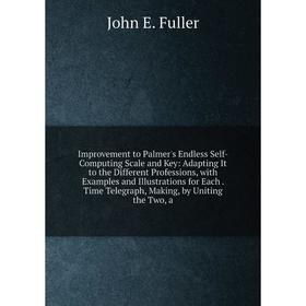 Книга Improvement to Palmer's Endless Self-Computing Scale and Key: Adapting It to the Different Professions, with Examples and Illustrations for Each
Книга Improvement to Palmer's Endless Self-Computing Scale and Key: Adapting It to the Different Professions, with Examples and Illustrations for Each