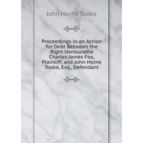 Книга Proceedings in an Action for Debt Between the Right Honourable Charles James Fox, Plaintiff, and John Horne Tooke, Esq., Defendant
Книга Proceedings in an Action for Debt Between the Right Honourable Charles James Fox, Plaintiff, and John Horne Tooke, Esq., Defendant