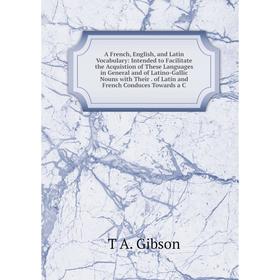 Книга A French, English and Latin Vocabulary: Intended to Facilitate the Acquistion of These Languages in General and of Latino-Gallic Nouns with Thei
Книга A French, English and Latin Vocabulary: Intended to Facilitate the Acquistion of These Languages in General and of Latino-Gallic Nouns with Thei
