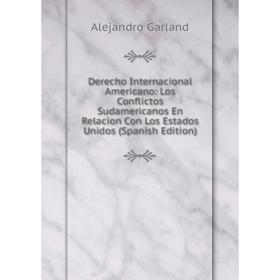 Книга Derecho Internacional Americano: Los Conflictos Sudamericanos En Relacion Con Los Estados Unidos (Spanish Edition)
Книга Derecho Internacional Americano: Los Conflictos Sudamericanos En Relacion Con Los Estados Unidos (Spanish Edition)