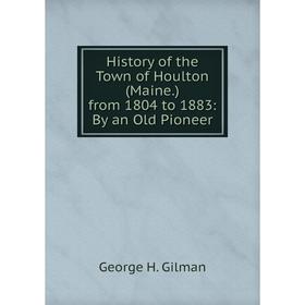 Книга History of the Town of Houlton (Maine.) from 1804 to 1883: By an Old Pioneer
Книга History of the Town of Houlton (Maine.) from 1804 to 1883: By an Old Pioneer