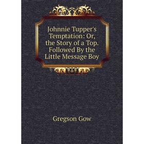 Книга Johnnie Tupper's Temptation: or the Story of a Top. Followed By the Little Message Boy
Книга Johnnie Tupper's Temptation: or the Story of a Top. Followed By the Little Message Boy